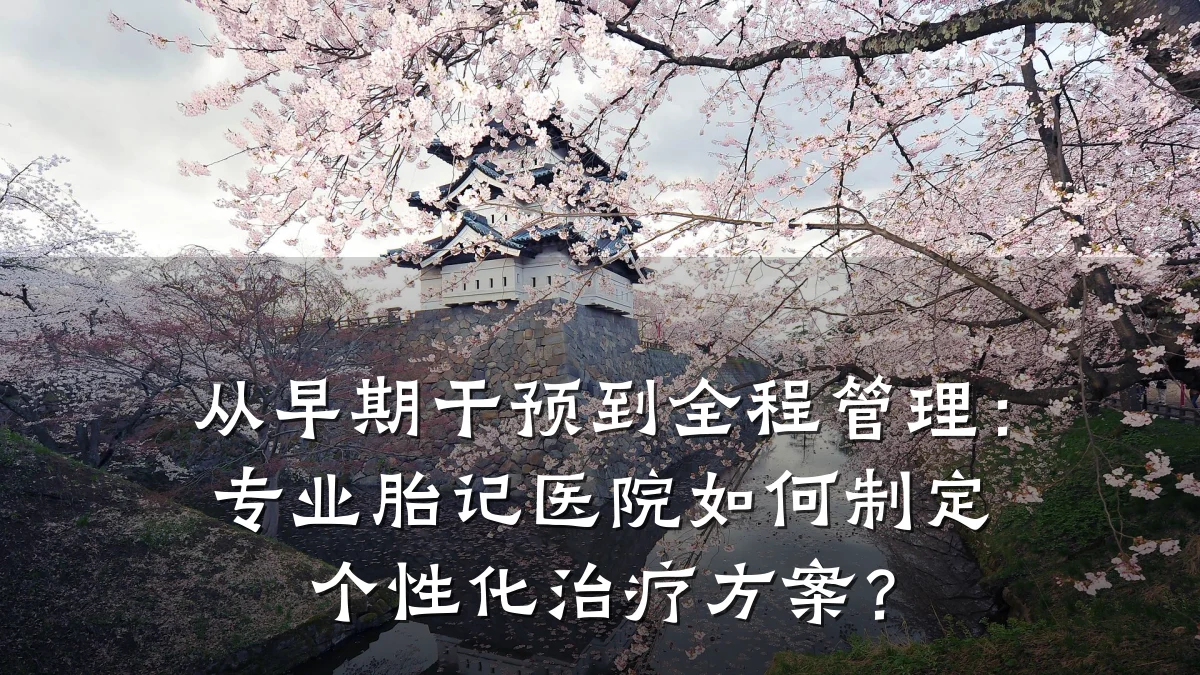 从早期干预到全程管理：专业胎记医院如何制定个性化治疗方案？