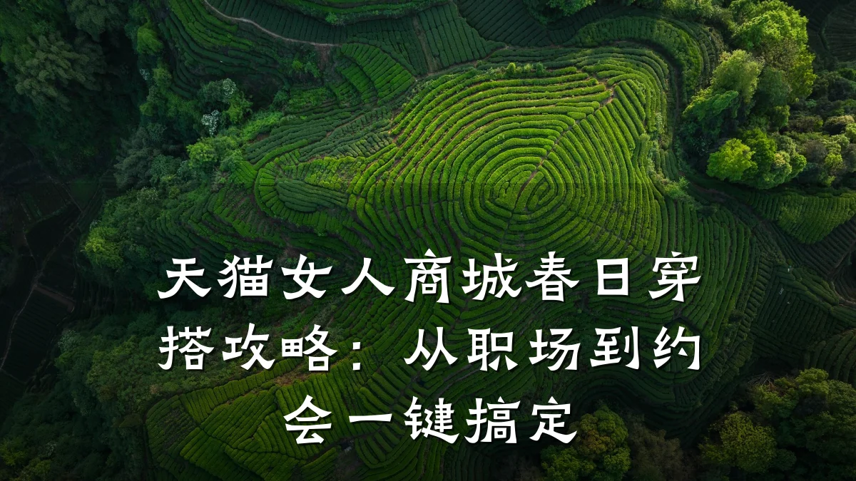 天猫女人商城春日穿搭攻略：从职场到约会一键搞定