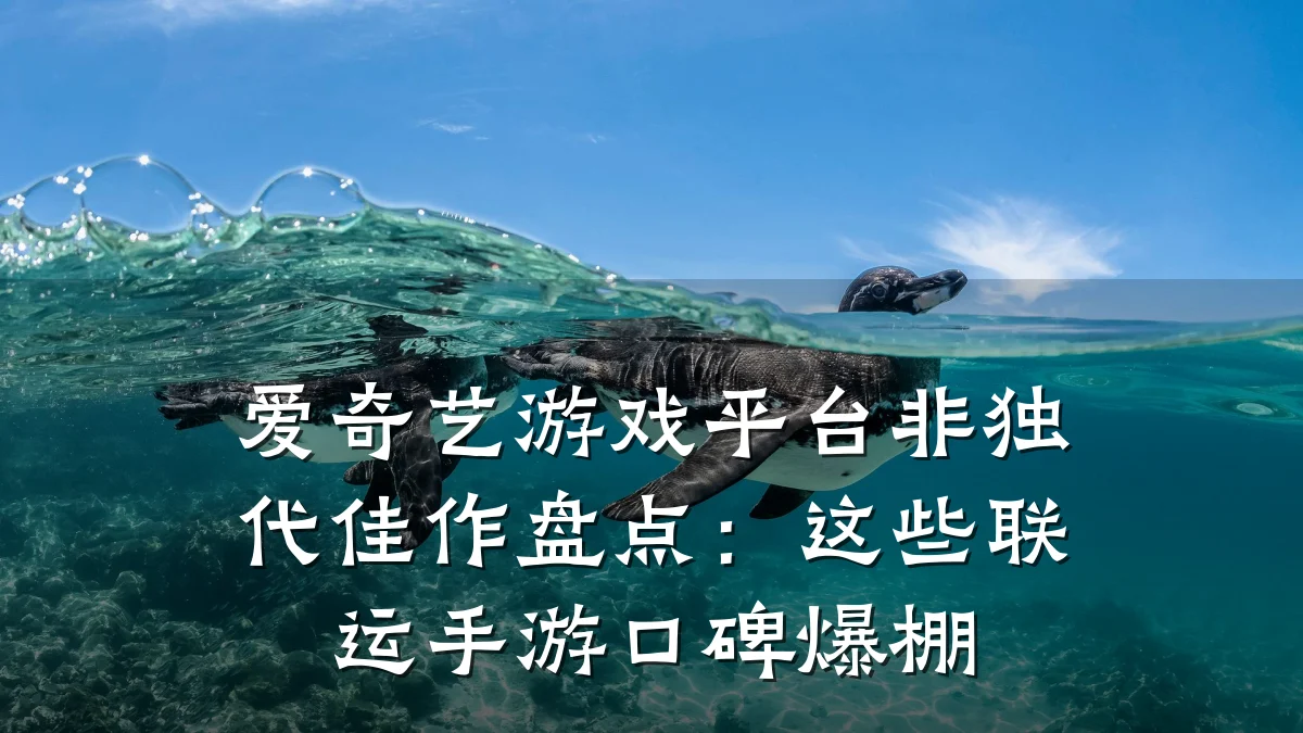 爱奇艺游戏平台非独代佳作盘点:这些联运手游口碑爆棚