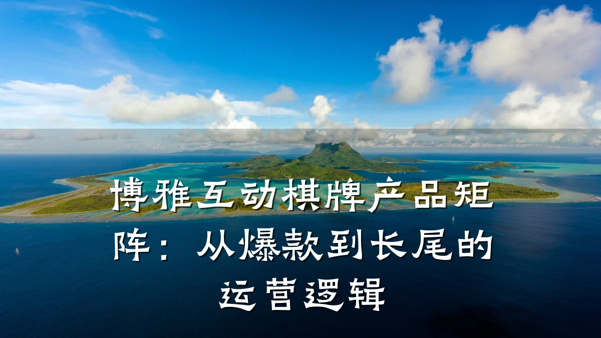博雅互动棋牌产品矩阵:从爆款到长尾的运营逻辑