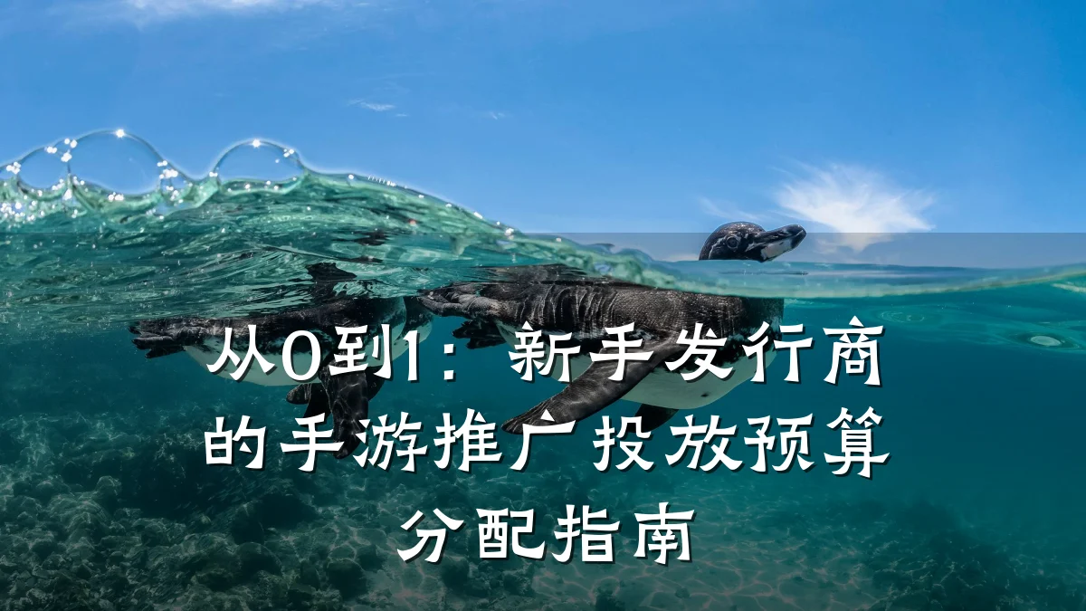 从0到1:新手发行商的手游推广投放预算分配指南