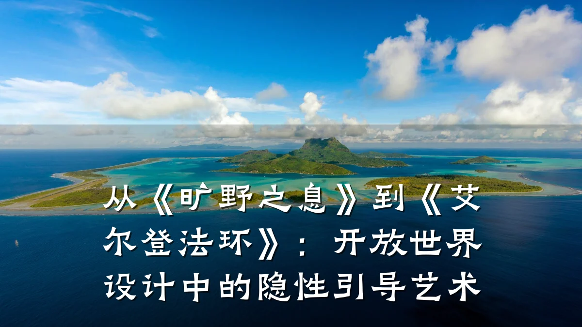 从《旷野之息》到《艾尔登法环》:开放世界设计中的隐性引导艺术