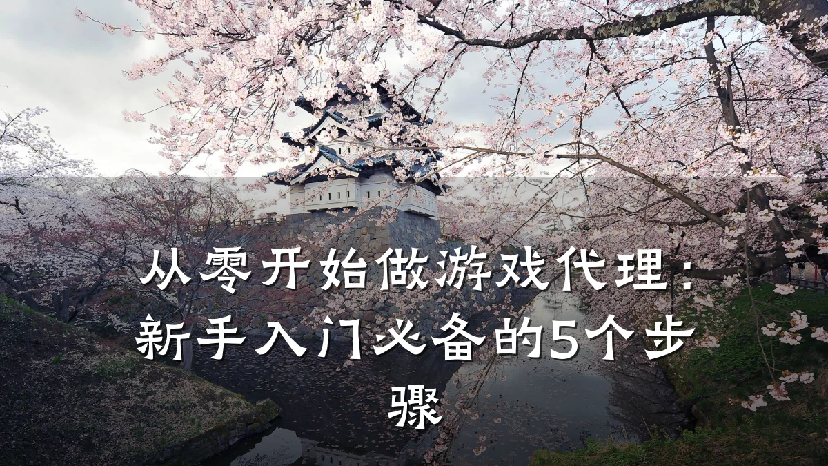 从零开始做游戏代理：新手入门必备的5个步骤