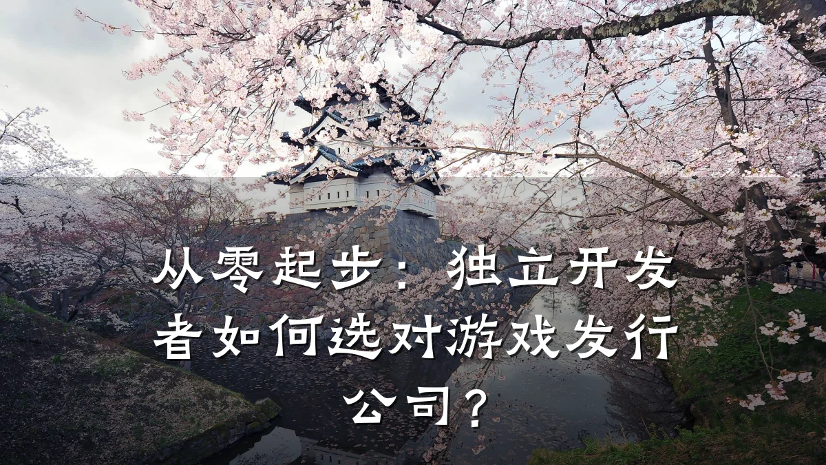 从零起步:独立开发者如何选对游戏发行公司?