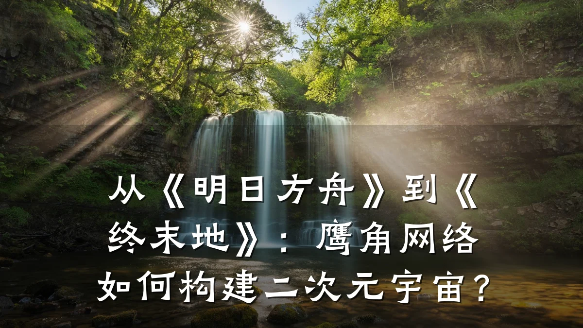 从《明日方舟》到《终末地》:鹰角网络如何构建二次元宇宙?