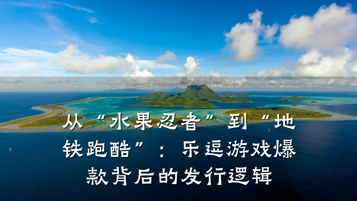 从“水果忍者”到“地铁跑酷”：乐逗游戏爆款背后的发行逻辑