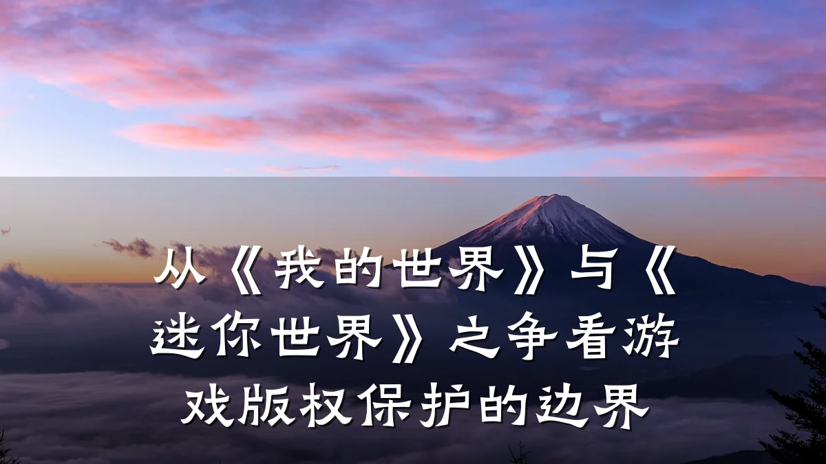 从《我的世界》与《迷你世界》之争看游戏版权保护的边界