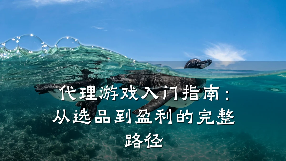 代理游戏入门指南:从选品到盈利的完整路径