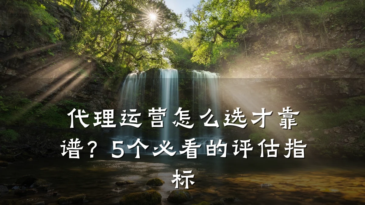 代理运营怎么选才靠谱?5个必看的评估指标