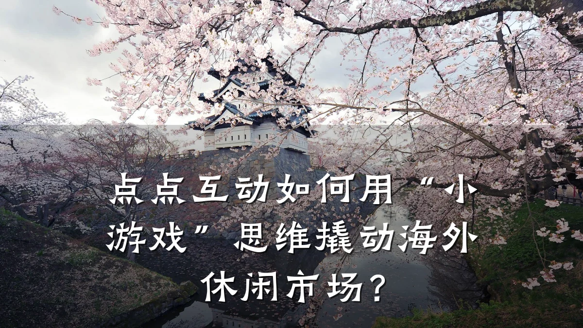 点点互动如何用“小游戏”思维撬动海外休闲市场？