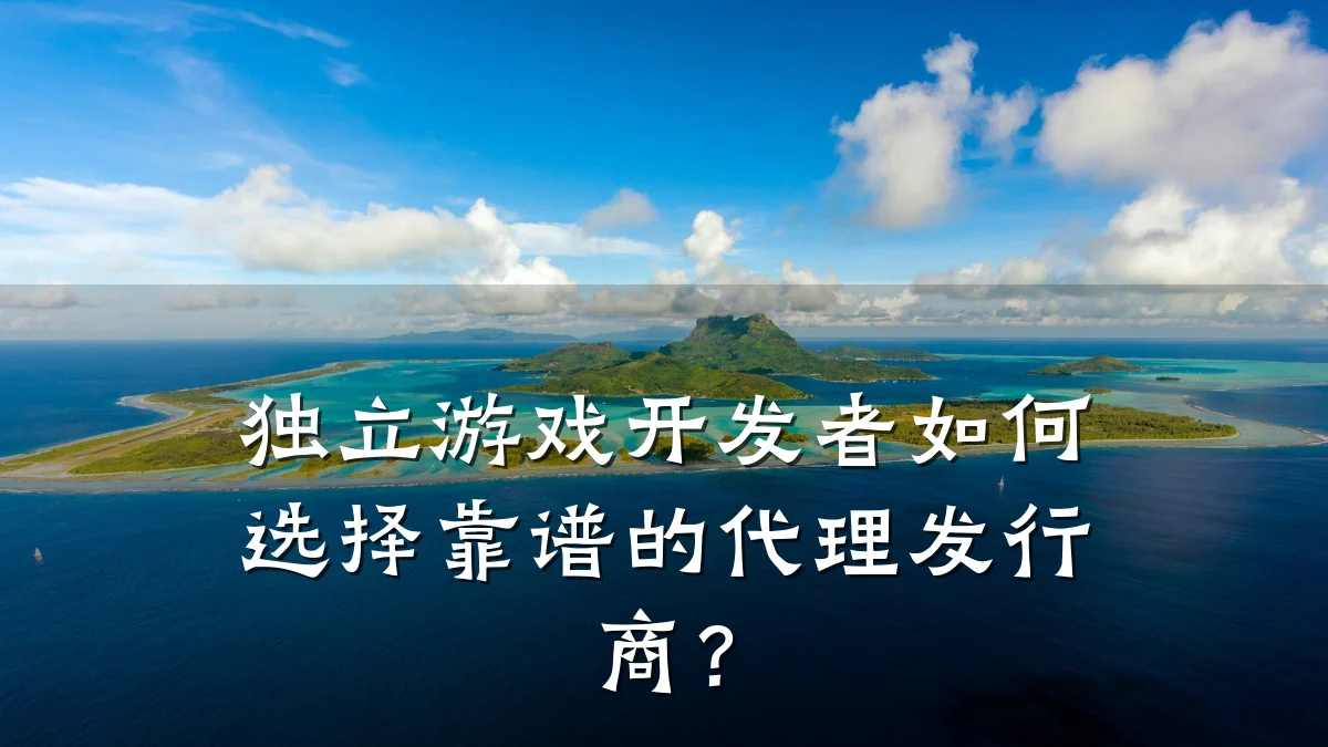 独立游戏开发者如何选择靠谱的代理发行商？