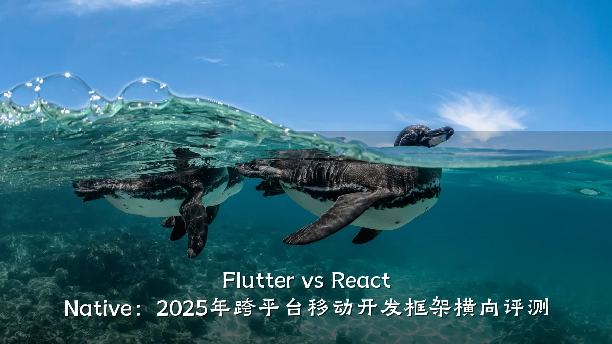 Flutter vs React Native:2025年跨平台移动开发框架横向评测