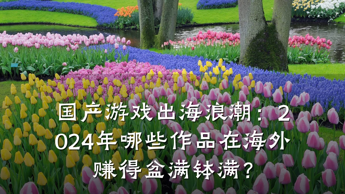 国产游戏出海浪潮:2024年哪些作品在海外赚得盆满钵满?