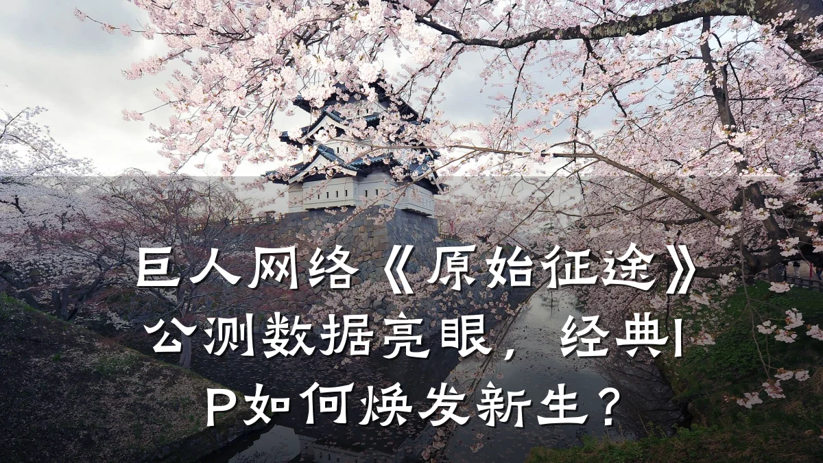 巨人网络《原始征途》公测数据亮眼,经典IP如何焕发新生?