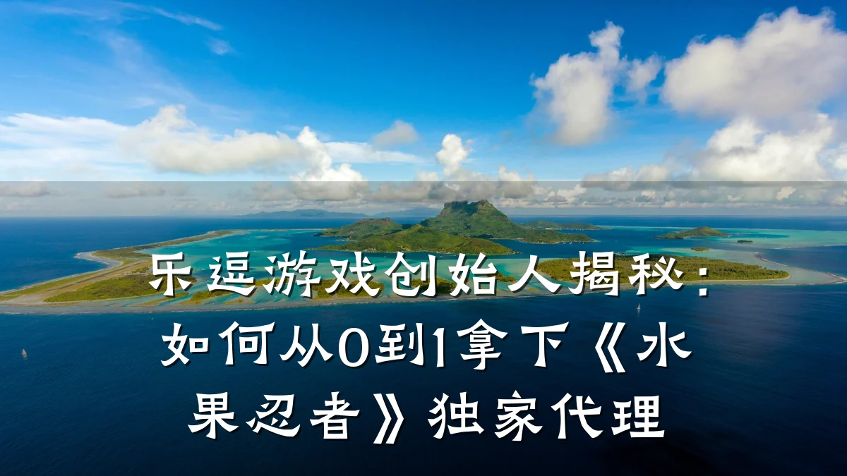 乐逗游戏创始人揭秘:如何从0到1拿下《水果忍者》独家代理