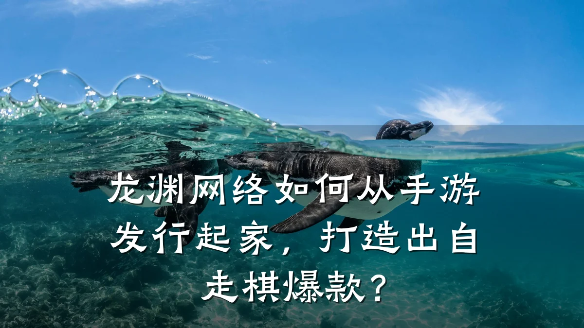 龙渊网络如何从手游发行起家,打造出自走棋爆款?