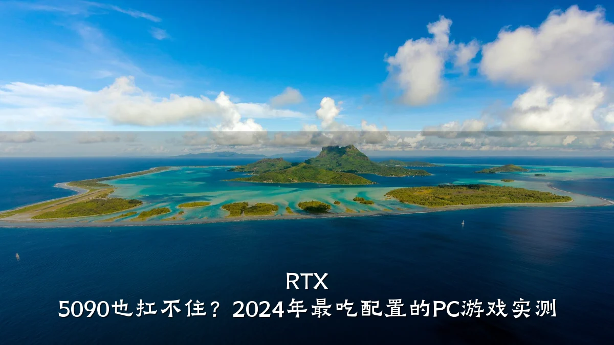RTX 5090也扛不住?2024年最吃配置的PC游戏实测
