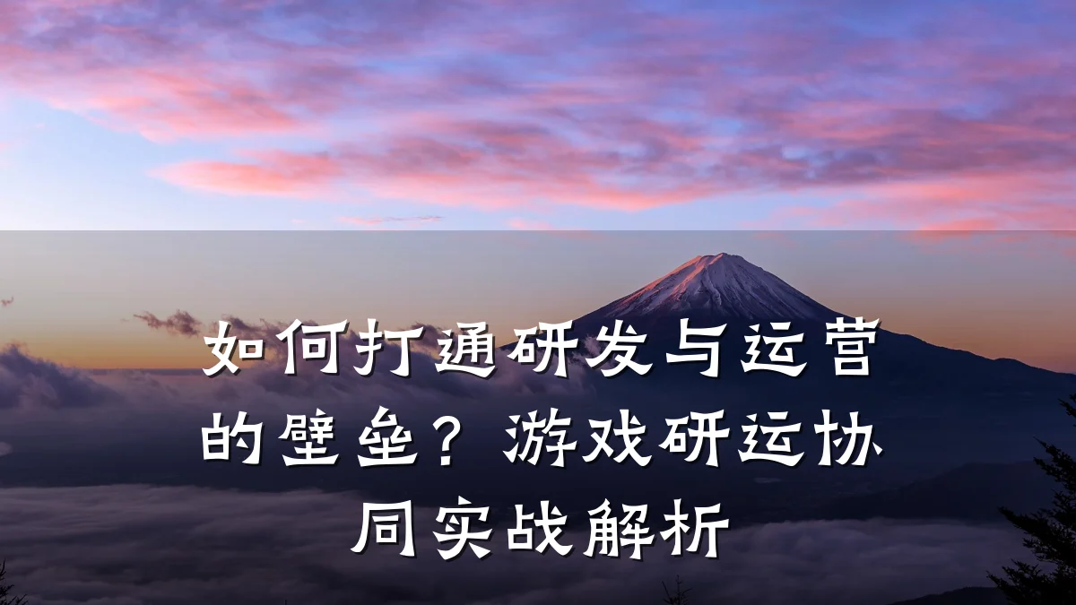 如何打通研发与运营的壁垒?游戏研运协同实战解析