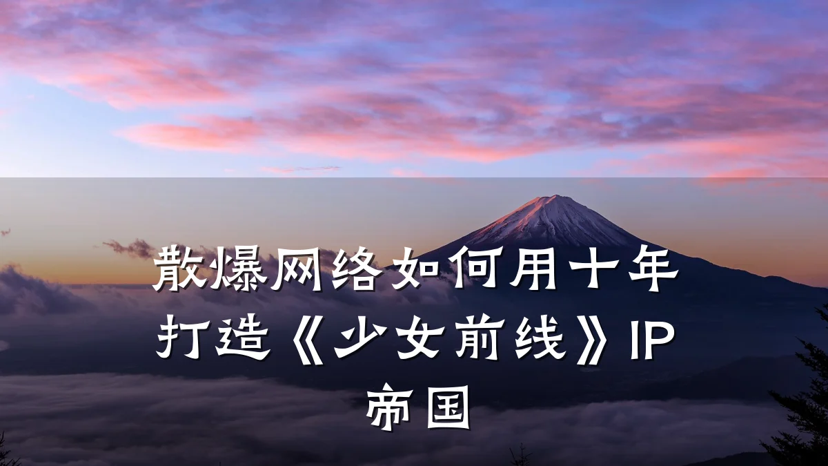 散爆网络如何用十年打造《少女前线》IP帝国