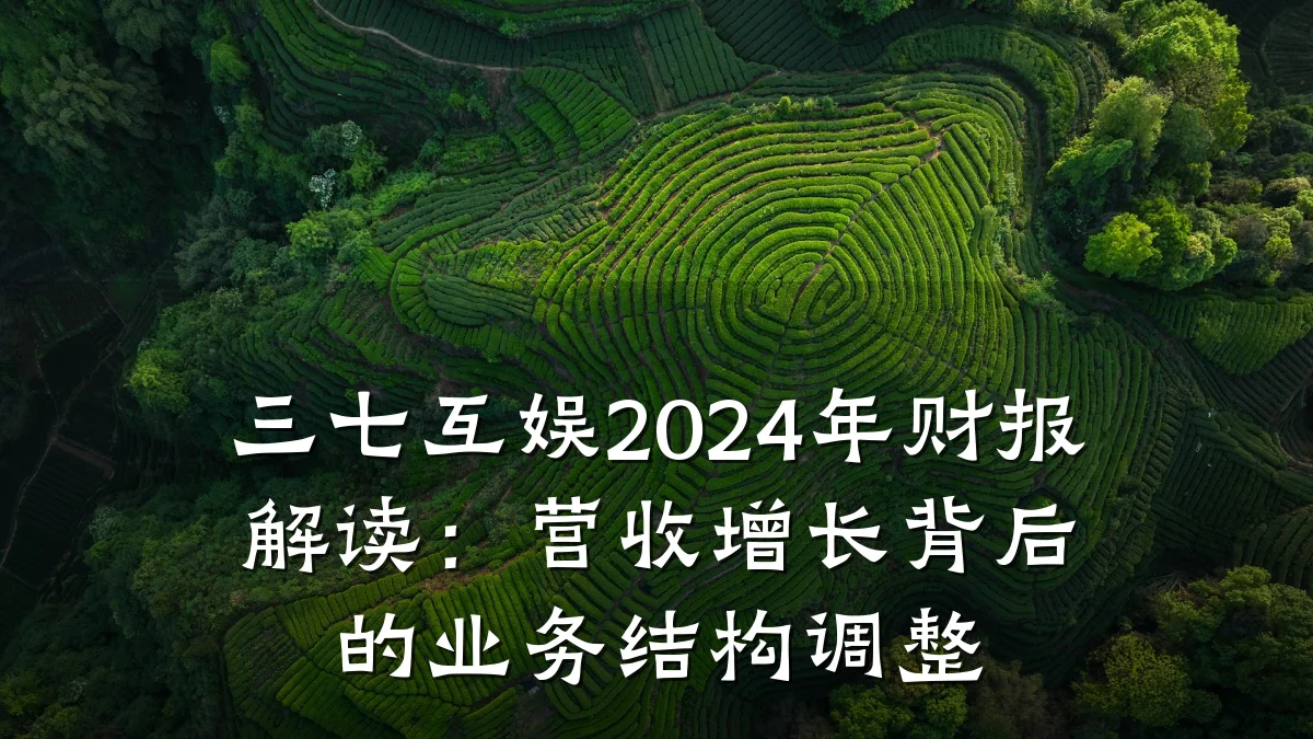 三七互娱2024年财报解读：营收增长背后的业务结构调整