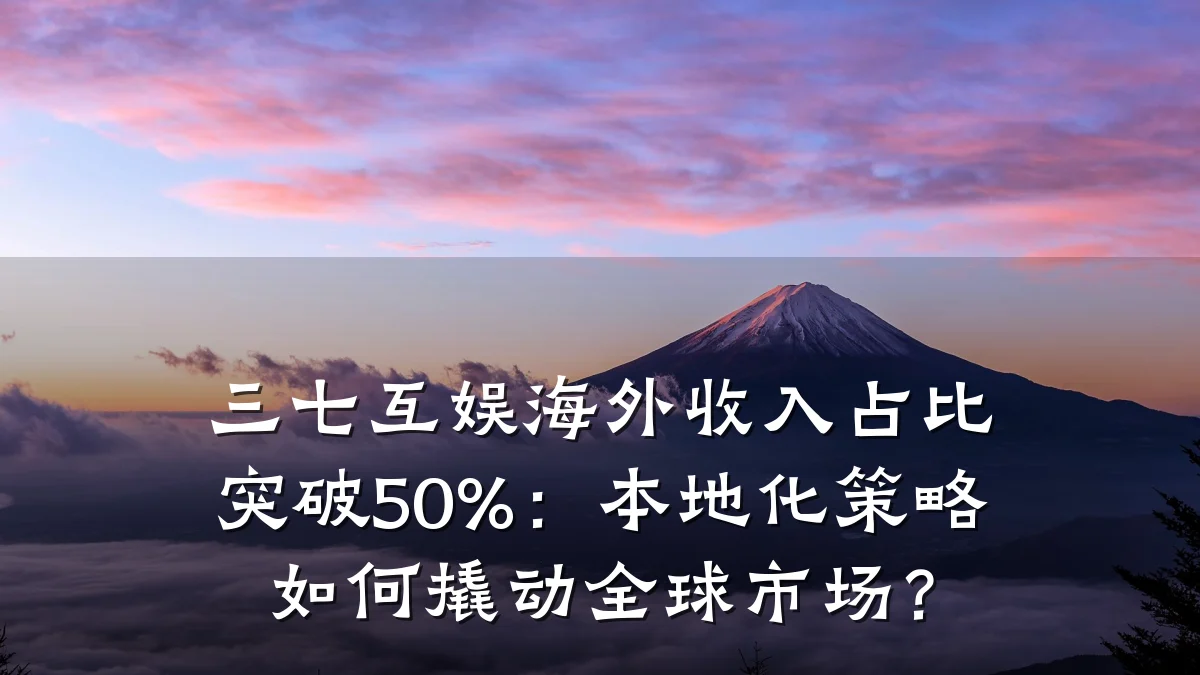 三七互娱海外收入占比突破50%:本地化策略如何撬动全球市场?