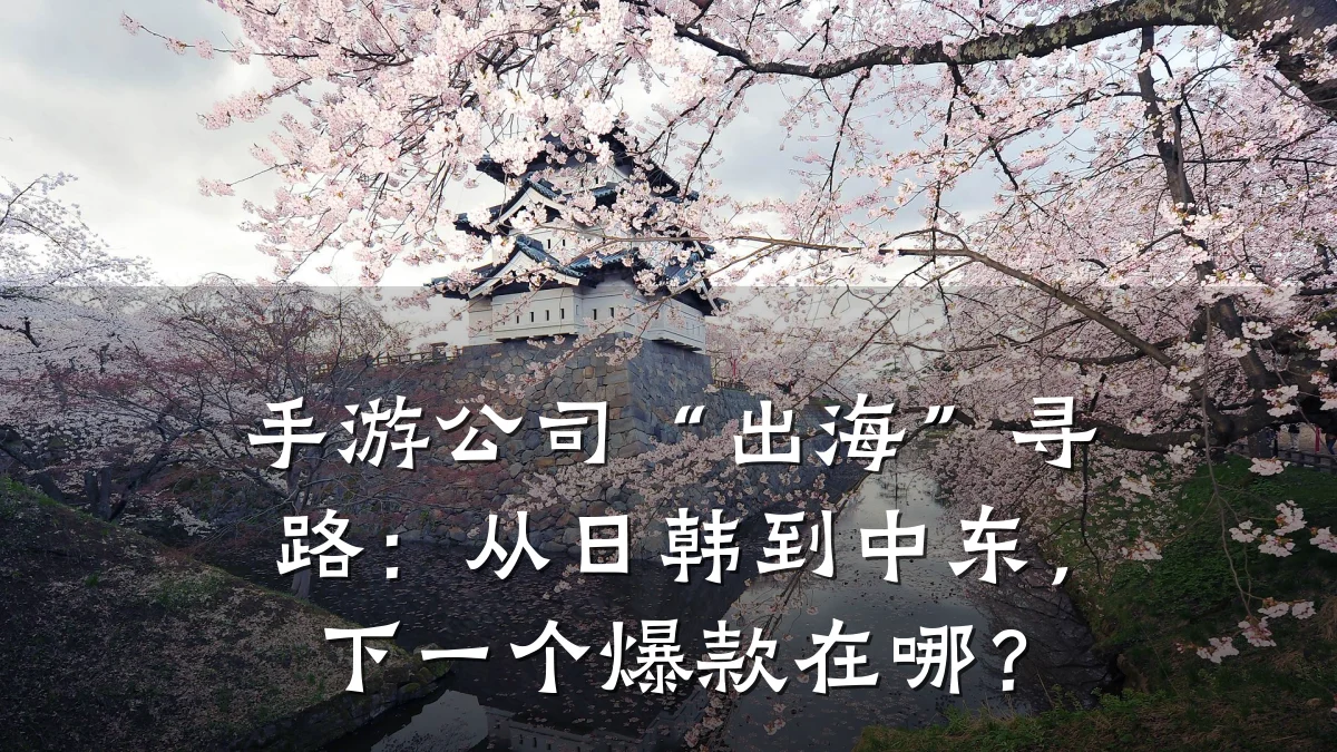 手游公司“出海”寻路:从日韩到中东,下一个爆款在哪?