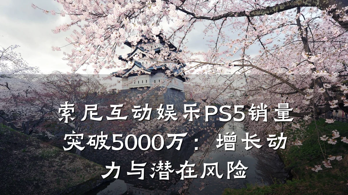 索尼互动娱乐PS5销量突破5000万：增长动力与潜在风险