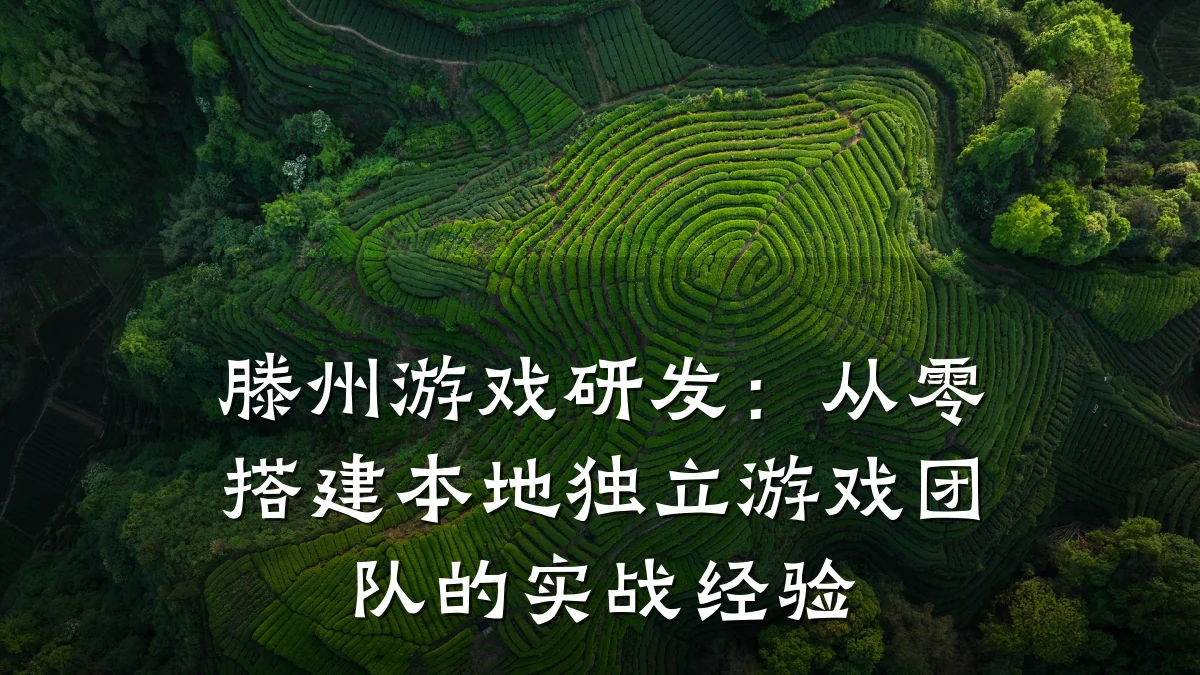 滕州游戏研发:从零搭建本地独立游戏团队的实战经验