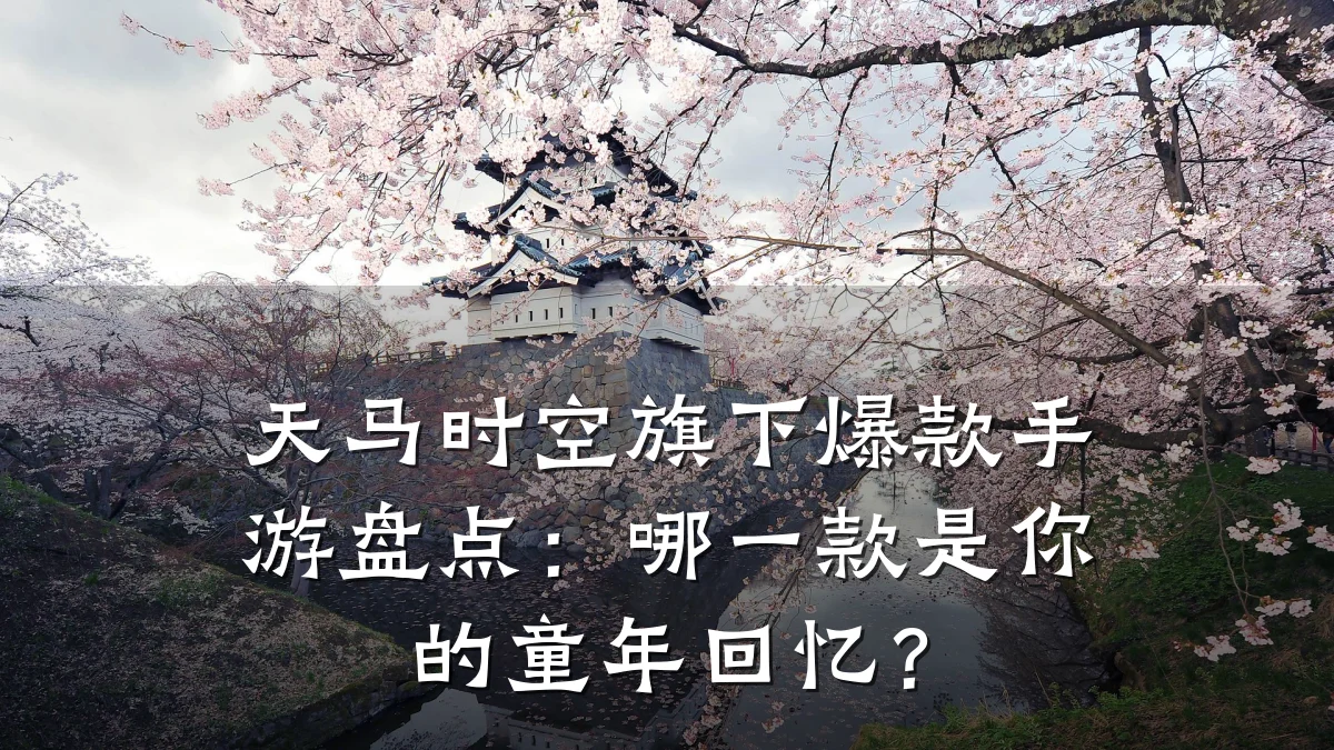 天马时空旗下爆款手游盘点:哪一款是你的童年回忆?