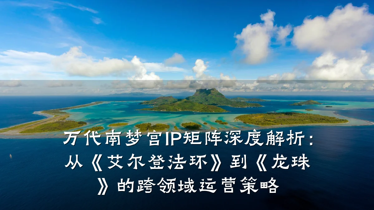 万代南梦宫IP矩阵深度解析:从《艾尔登法环》到《龙珠》的跨领域运营策略