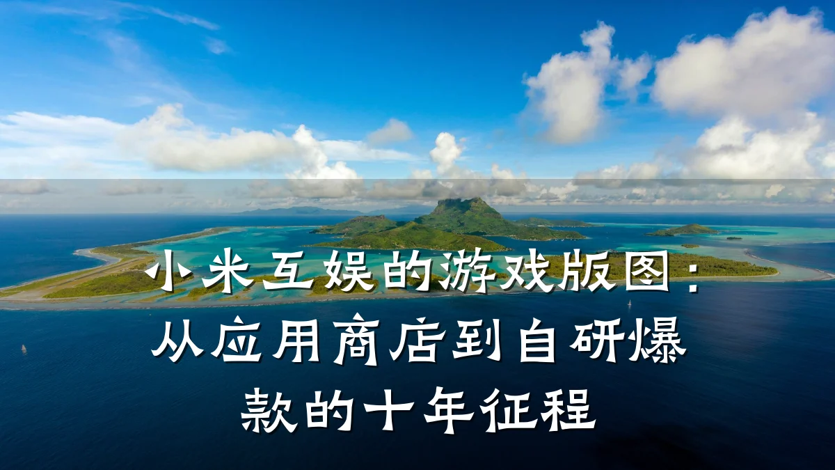 小米互娱的游戏版图:从应用商店到自研爆款的十年征程