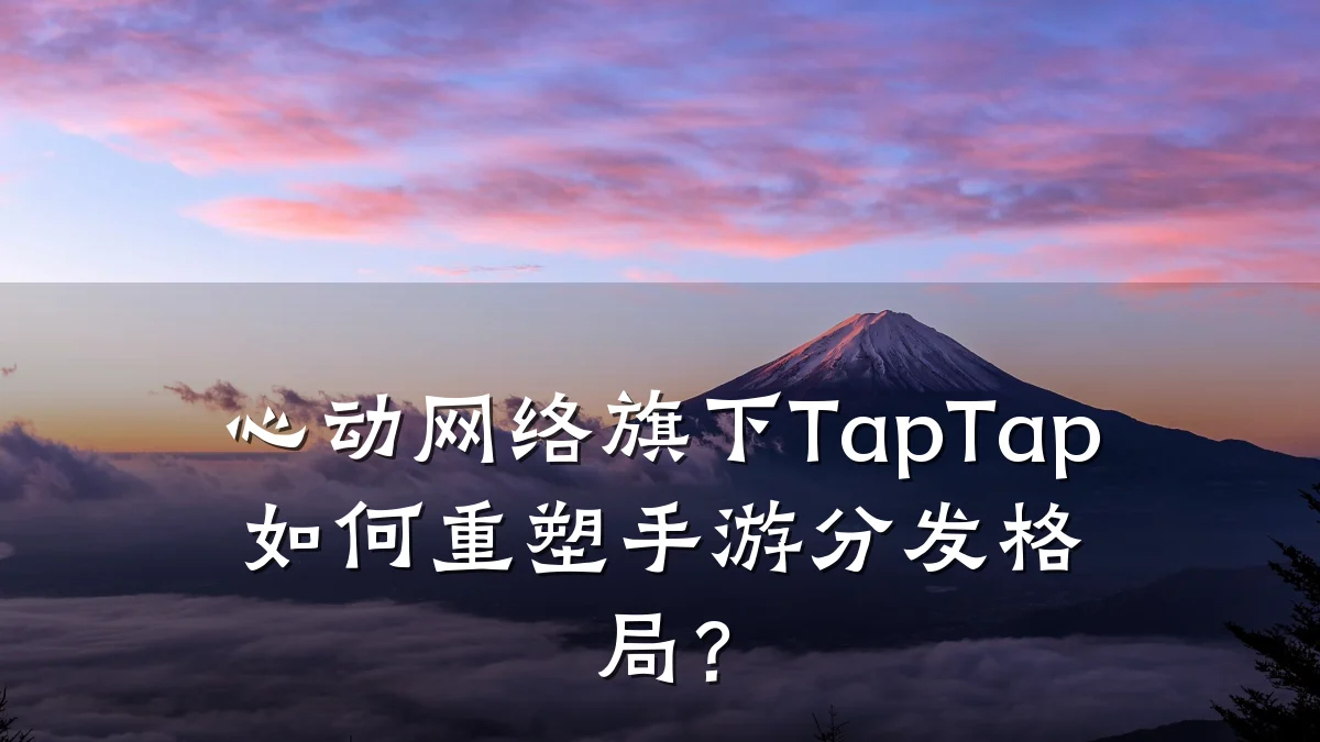 心动网络旗下TapTap如何重塑手游分发格局?