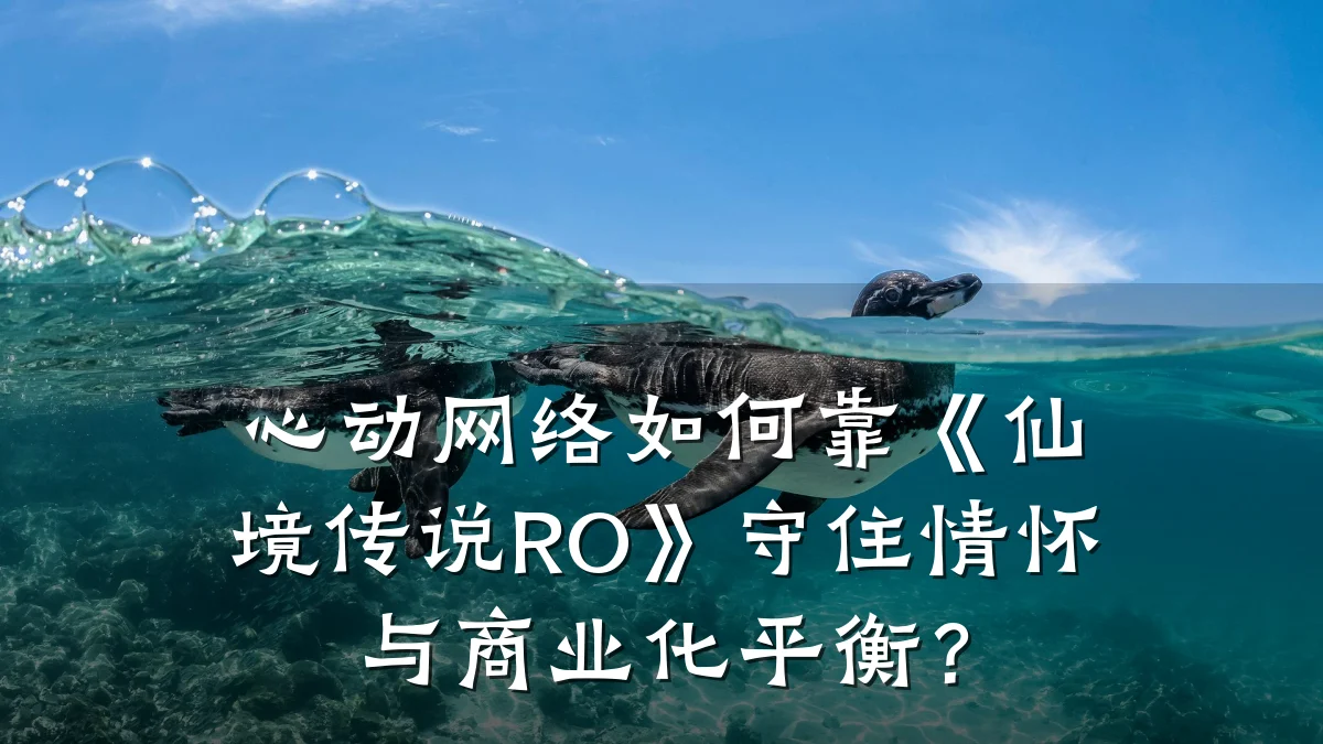 心动网络如何靠《仙境传说RO》守住情怀与商业化平衡?