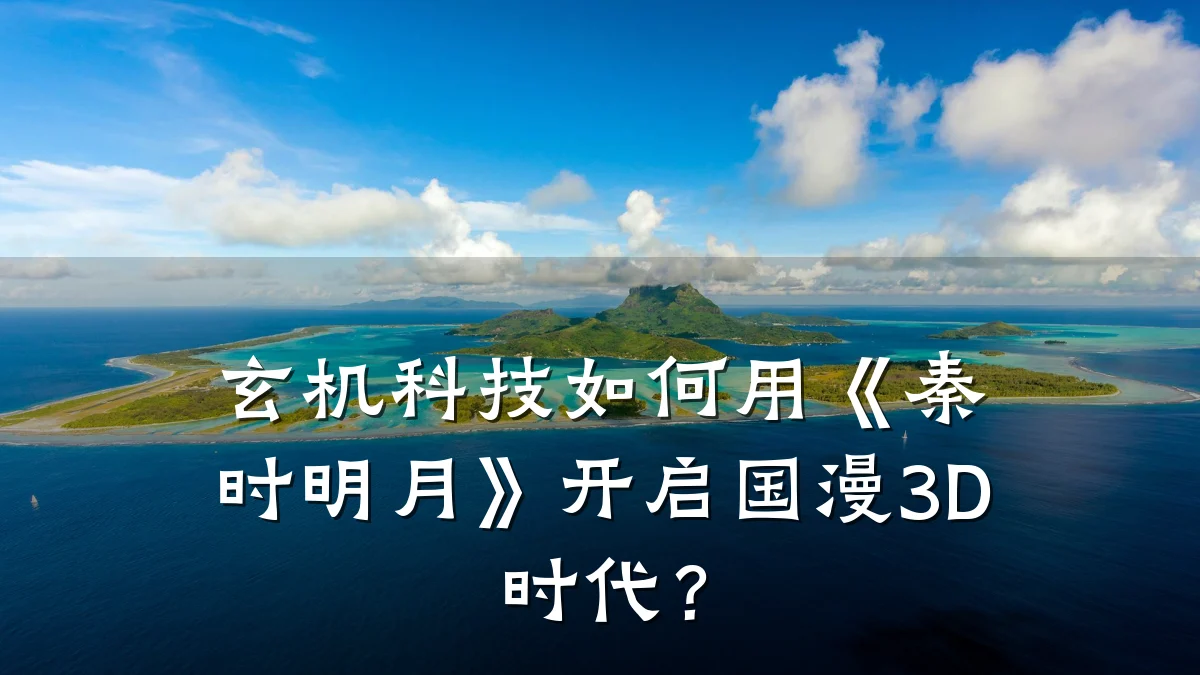 玄机科技如何用《秦时明月》开启国漫3D时代?