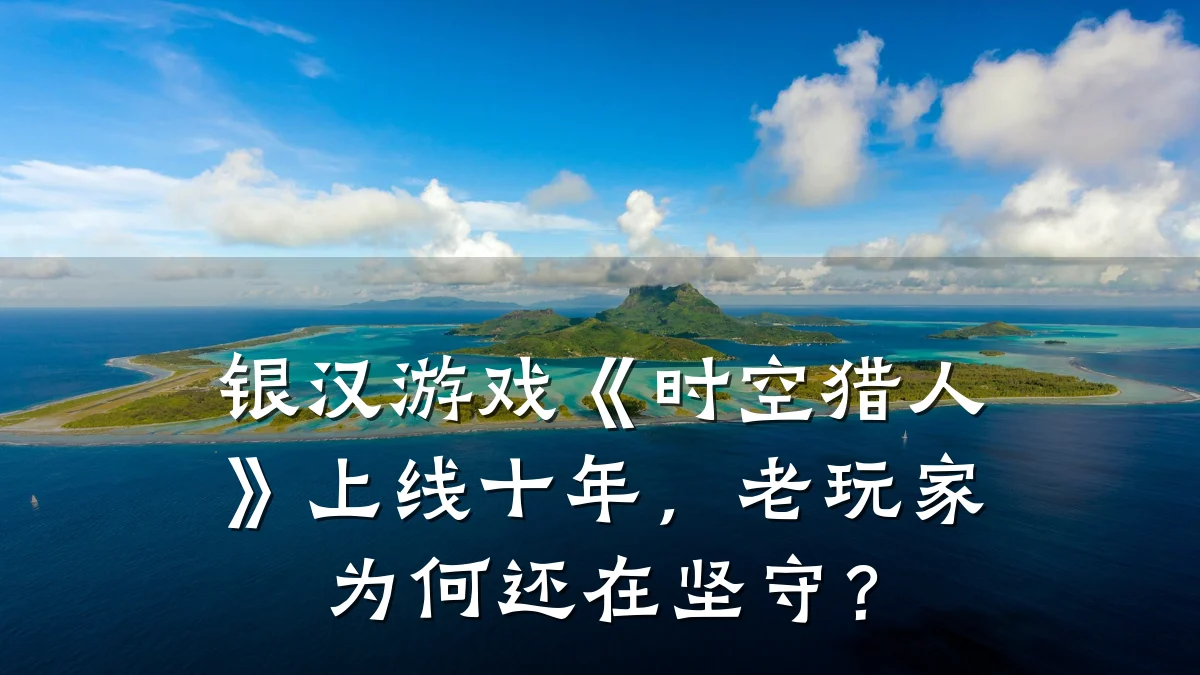 银汉游戏《时空猎人》上线十年,老玩家为何还在坚守?