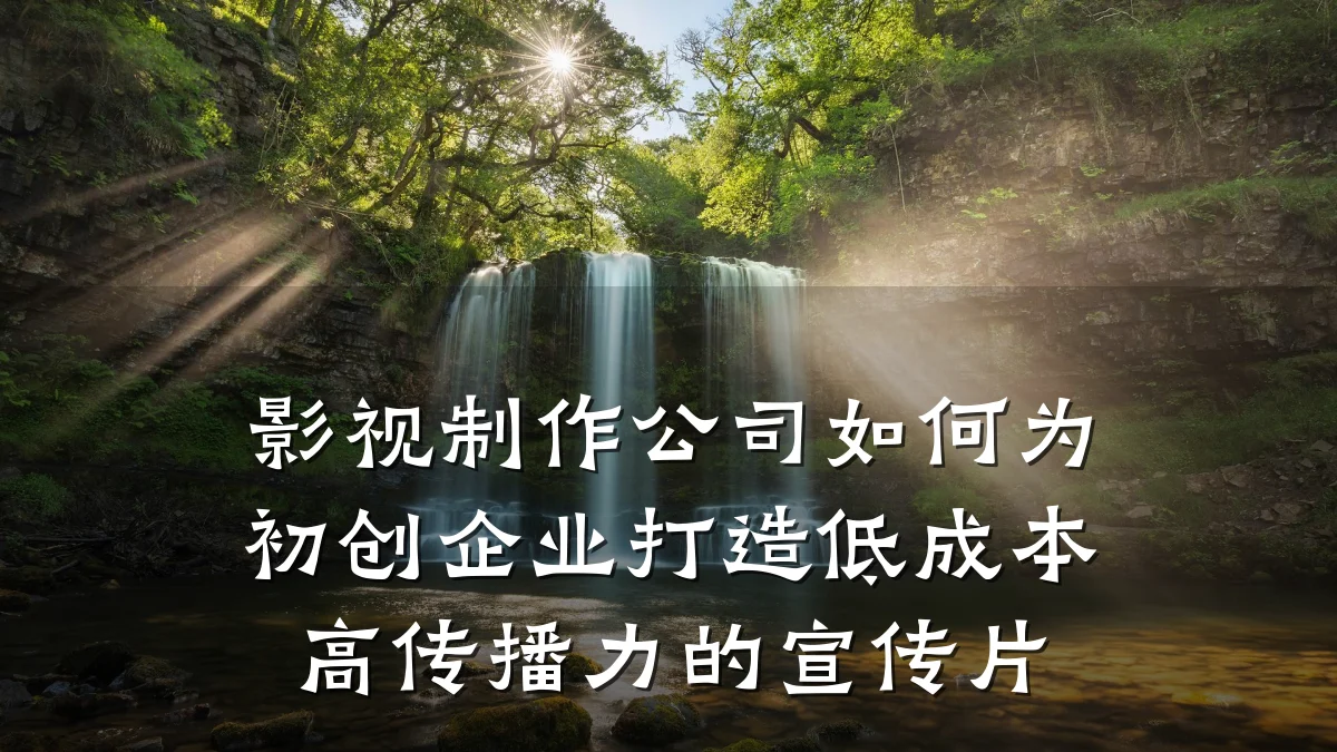 影视制作公司如何为初创企业打造低成本高传播力的宣传片