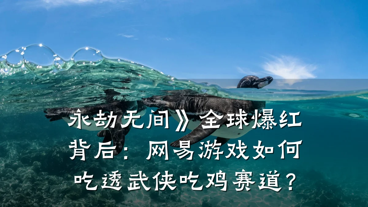 永劫无间》全球爆红背后:网易游戏如何吃透武侠吃鸡赛道?
