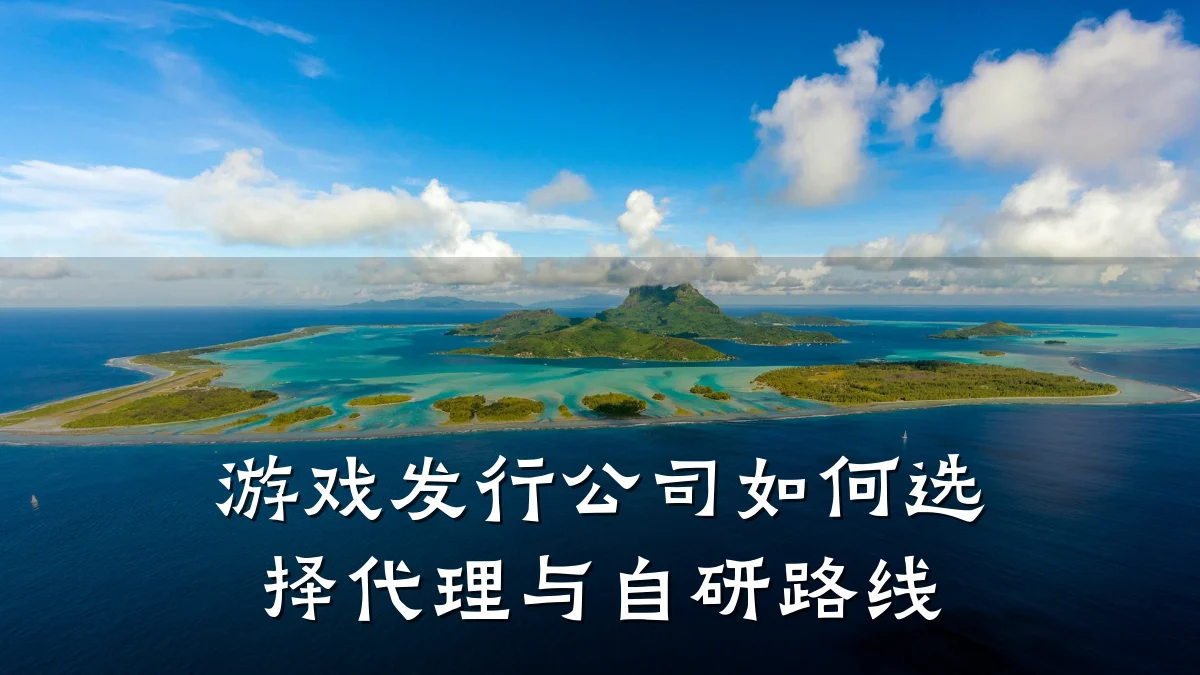 游戏发行公司如何选择代理与自研路线
