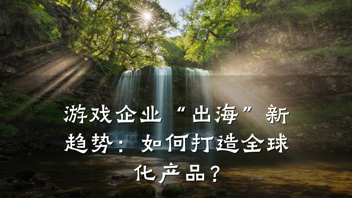 游戏企业“出海”新趋势:如何打造全球化产品?
