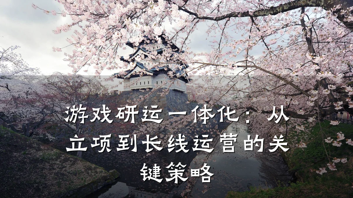 游戏研运一体化:从立项到长线运营的关键策略