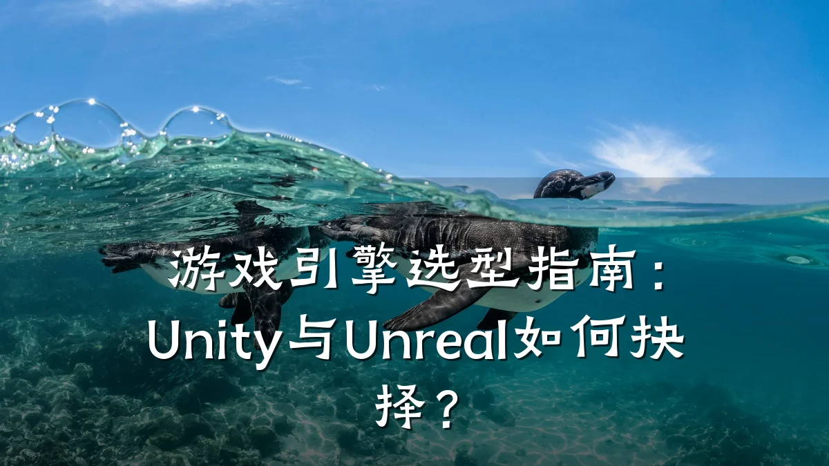 游戏引擎选型指南：Unity与Unreal如何抉择？