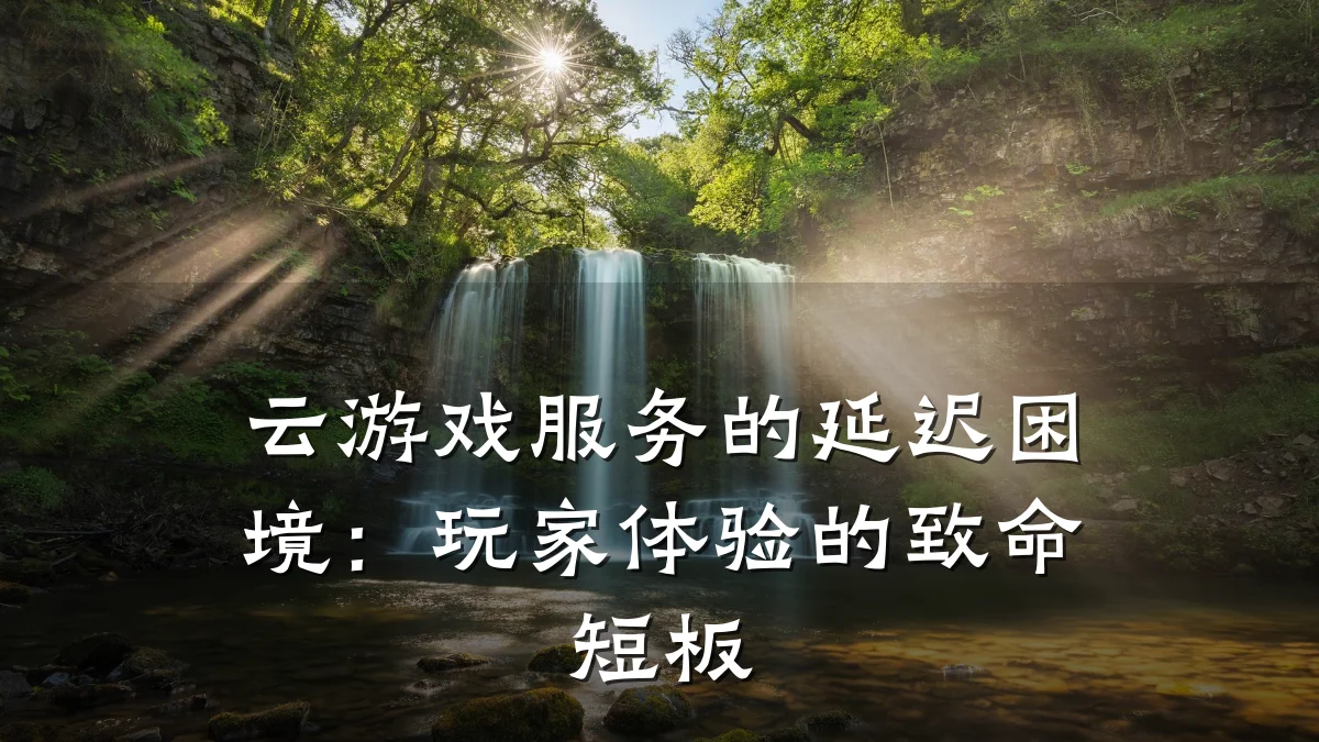 云游戏服务的延迟困境：玩家体验的致命短板