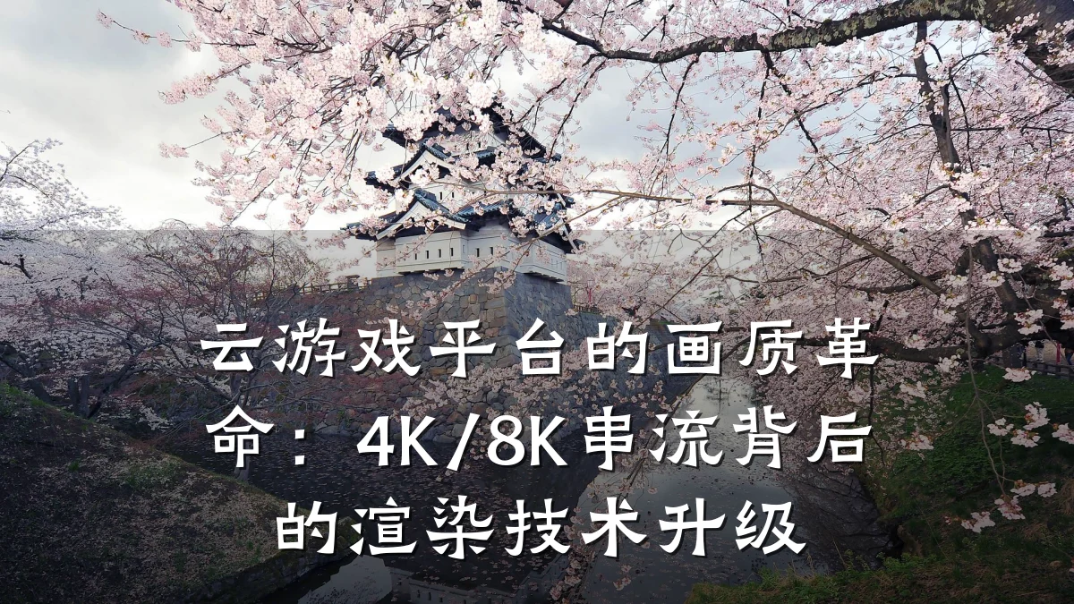 云游戏平台的画质革命:4K/8K串流背后的渲染技术升级