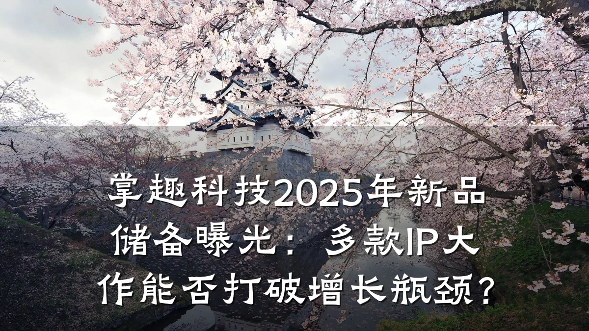 掌趣科技2025年新品储备曝光:多款IP大作能否打破增长瓶颈?