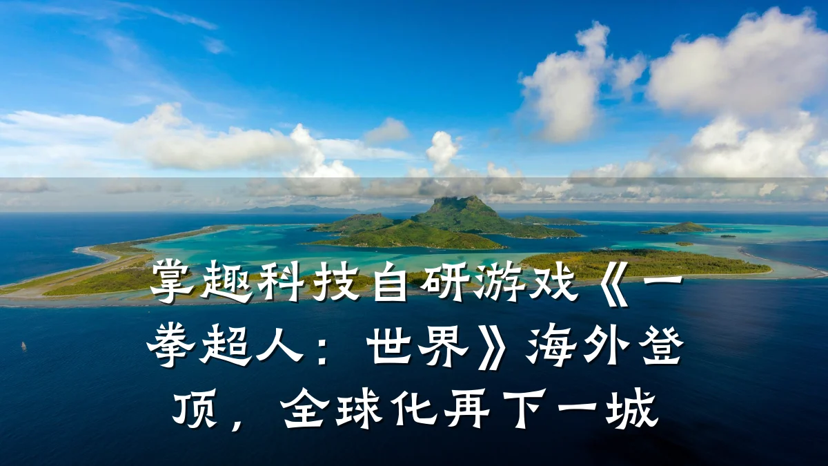 掌趣科技自研游戏《一拳超人:世界》海外登顶,全球化再下一城