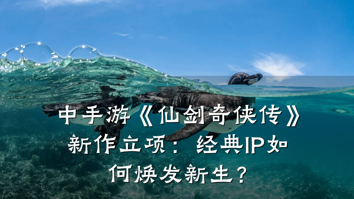 中手游《仙剑奇侠传》新作立项:经典IP如何焕发新生?