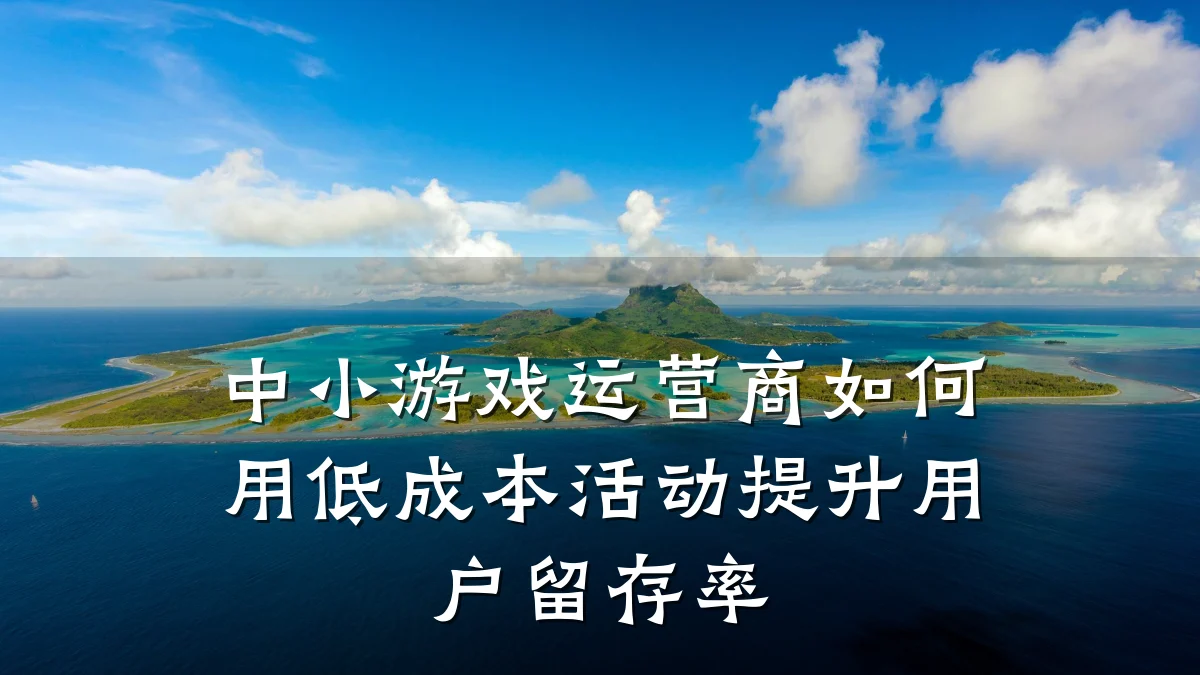 中小游戏运营商如何用低成本活动提升用户留存率