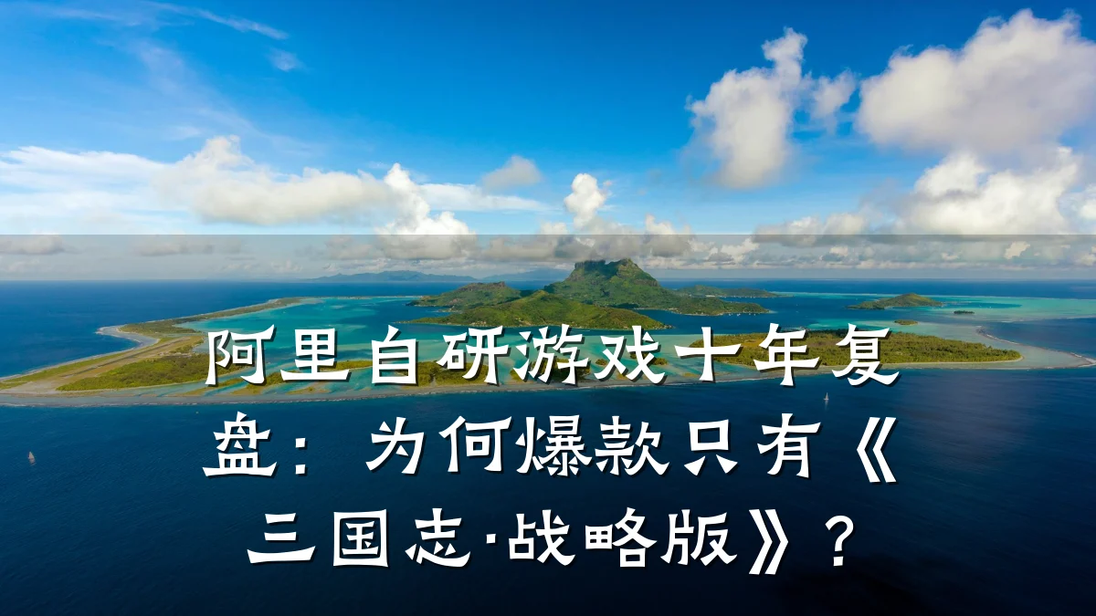 阿里自研游戏十年复盘：为何爆款只有《三国志·战略版》？