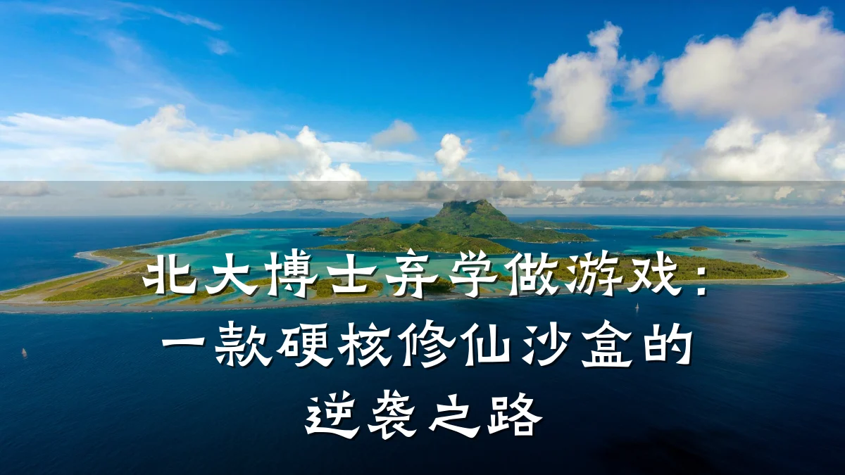 北大博士弃学做游戏:一款硬核修仙沙盒的逆袭之路