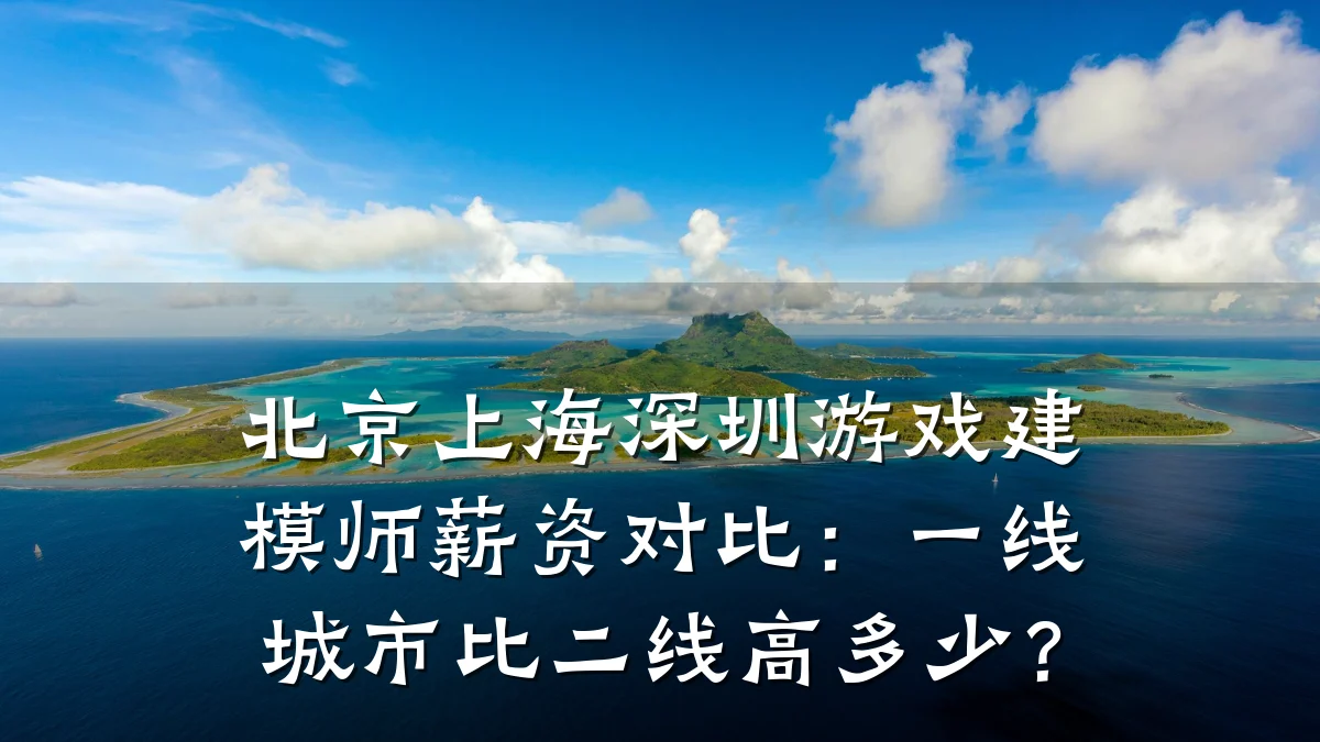 北京上海深圳游戏建模师薪资对比:一线城市比二线高多少?